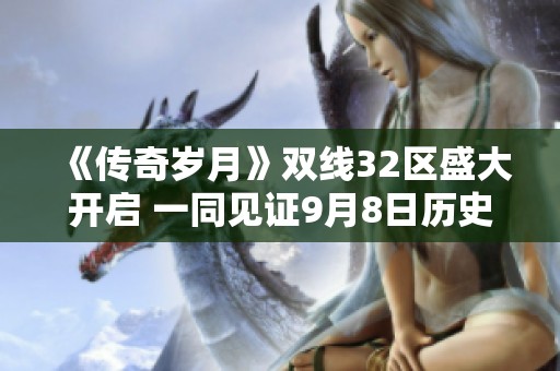 《传奇岁月》双线32区盛大开启 一同见证9月8日历史时刻！