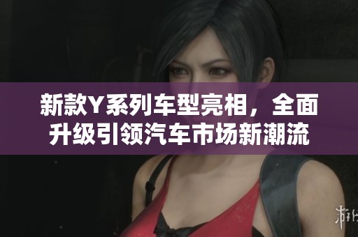 新款Y系列车型亮相，全面升级引领汽车市场新潮流