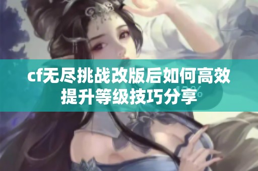 cf无尽挑战改版后如何高效提升等级技巧分享