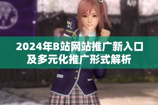 2024年B站网站推广新入口及多元化推广形式解析