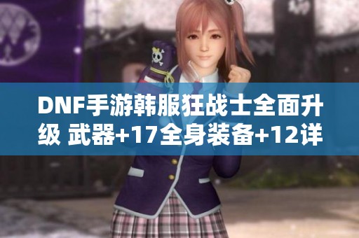 DNF手游韩服狂战士全面升级 武器+17全身装备+12详解