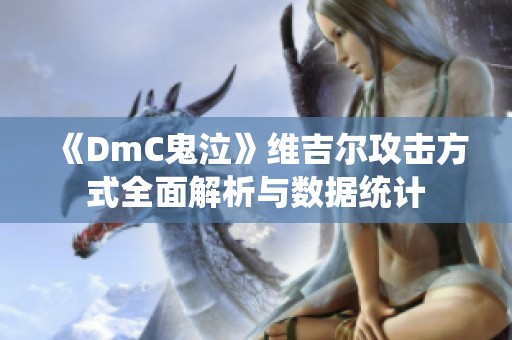 《DmC鬼泣》维吉尔攻击方式全面解析与数据统计