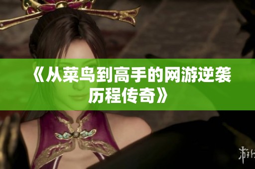 《从菜鸟到高手的网游逆袭历程传奇》
