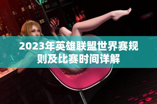 2023年英雄联盟世界赛规则及比赛时间详解
