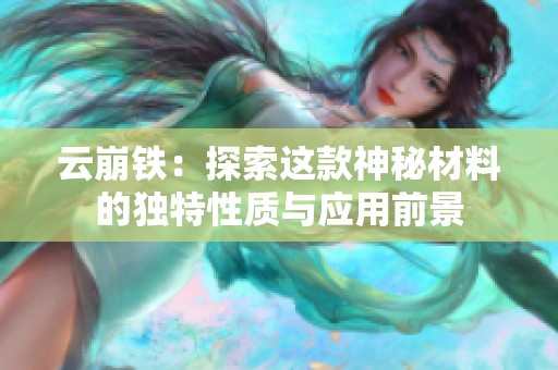 云崩铁：探索这款神秘材料的独特性质与应用前景