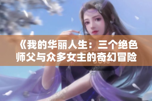 《我的华丽人生：三个绝色师父与众多女主的奇幻冒险》