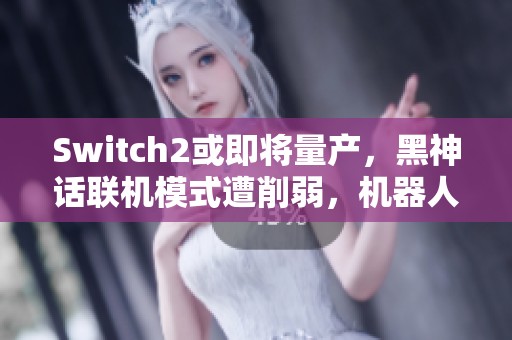 Switch2或即将量产，黑神话联机模式遭削弱，机器人奖杯调侃猴子