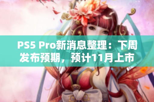 PS5 Pro新消息整理：下周发布预期，预计11月上市