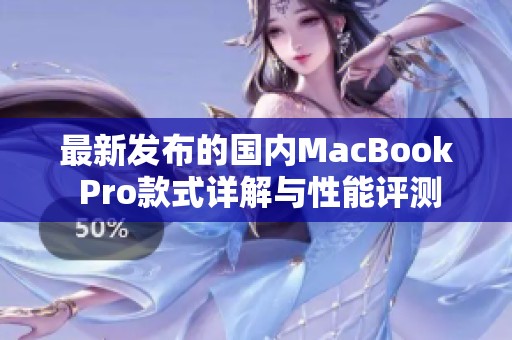 最新发布的国内MacBook Pro款式详解与性能评测