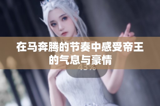 在马奔腾的节奏中感受帝王的气息与豪情