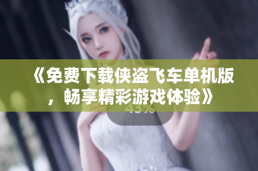 《免费下载侠盗飞车单机版，畅享精彩游戏体验》