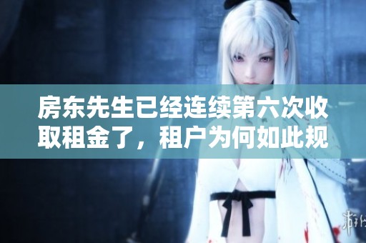 房东先生已经连续第六次收取租金了，租户为何如此规律支付
