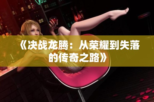 《决战龙腾：从荣耀到失落的传奇之路》