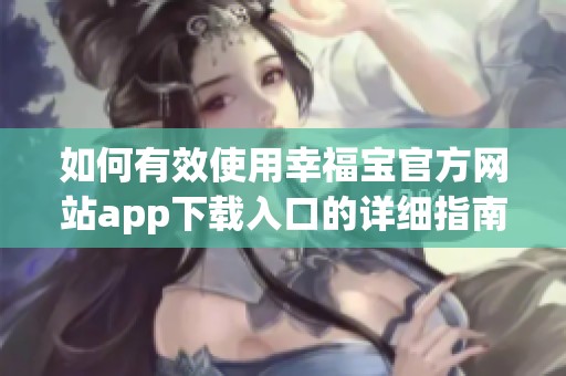 如何有效使用幸福宝官方网站app下载入口的详细指南