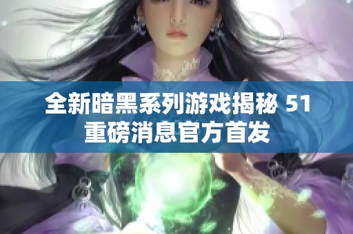 全新暗黑系列游戏揭秘 51重磅消息官方首发