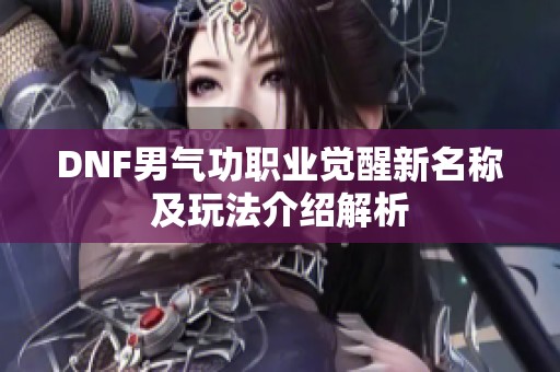DNF男气功职业觉醒新名称及玩法介绍解析