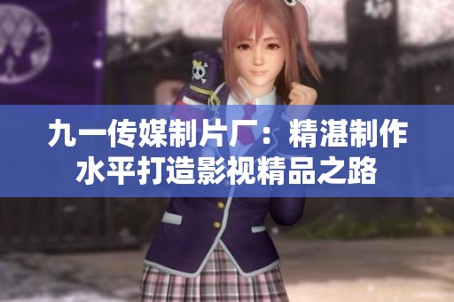 九一传媒制片厂：精湛制作水平打造影视精品之路