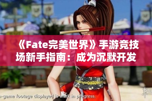 《Fate完美世界》手游竞技场新手指南：成为沉默开发者的必备攻略