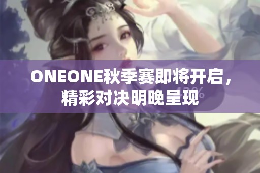 ONEONE秋季赛即将开启，精彩对决明晚呈现