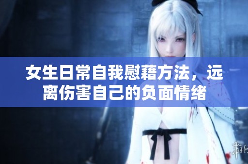女生日常自我慰藉方法，远离伤害自己的负面情绪