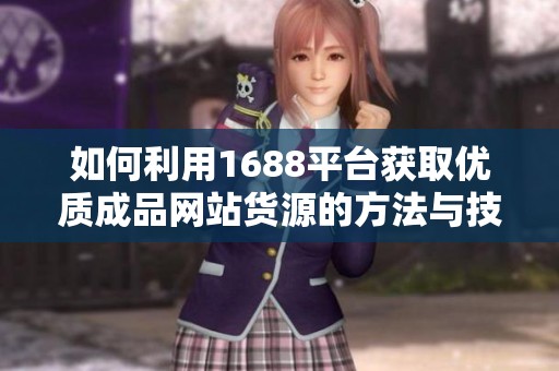 如何利用1688平台获取优质成品网站货源的方法与技巧