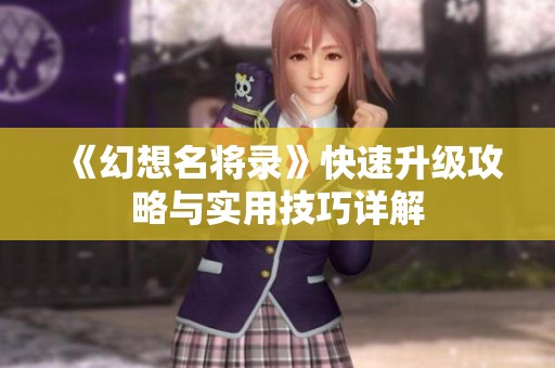 《幻想名将录》快速升级攻略与实用技巧详解