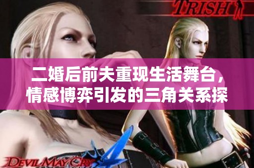 二婚后前夫重现生活舞台，情感博弈引发的三角关系探秘