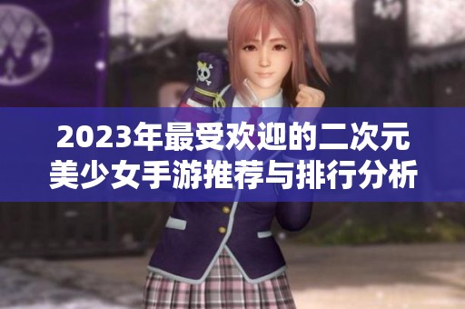 2023年最受欢迎的二次元美少女手游推荐与排行分析