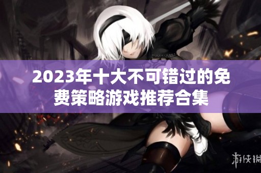 2023年十大不可错过的免费策略游戏推荐合集