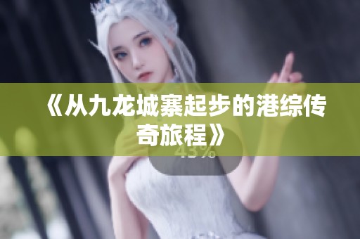 《从九龙城寨起步的港综传奇旅程》