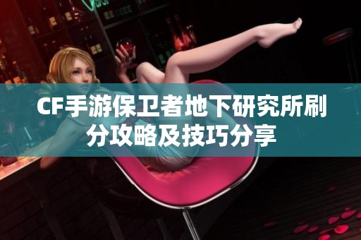 CF手游保卫者地下研究所刷分攻略及技巧分享
