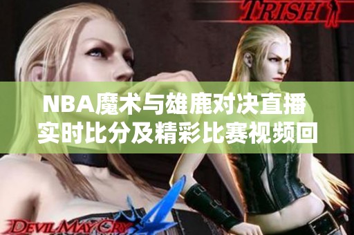 NBA魔术与雄鹿对决直播 实时比分及精彩比赛视频回放