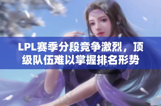 LPL赛季分段竞争激烈，顶级队伍难以掌握排名形势