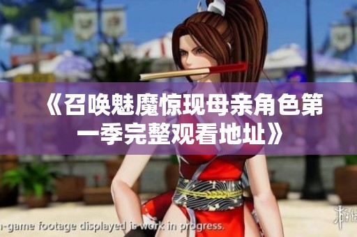 《召唤魅魔惊现母亲角色第一季完整观看地址》