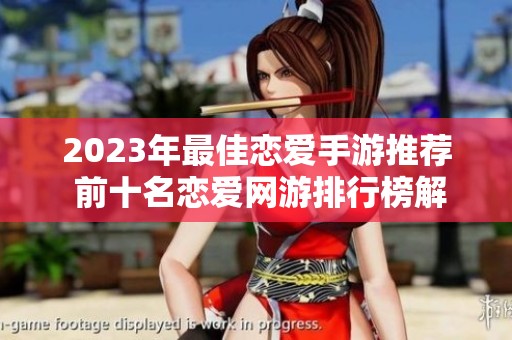 2023年最佳恋爱手游推荐 前十名恋爱网游排行榜解析