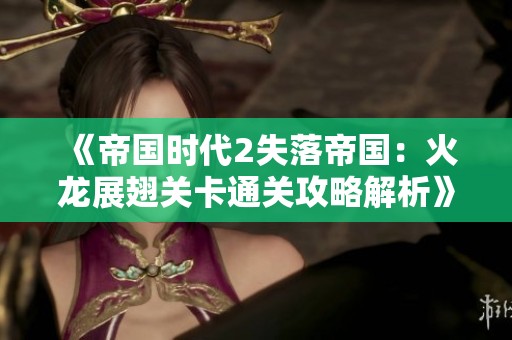 《帝国时代2失落帝国：火龙展翅关卡通关攻略解析》
