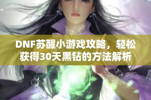 DNF苏醒小游戏攻略，轻松获得30天黑钻的方法解析