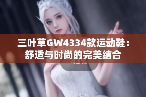 三叶草GW4334款运动鞋：舒适与时尚的完美结合