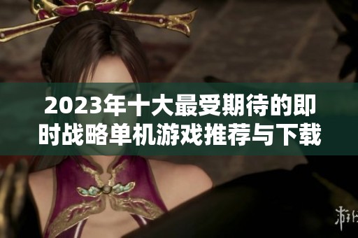 2023年十大最受期待的即时战略单机游戏推荐与下载信息