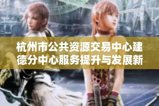 杭州市公共资源交易中心建德分中心服务提升与发展新篇案