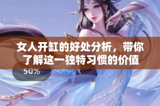 女人开缸的好处分析，带你了解这一独特习惯的价值
