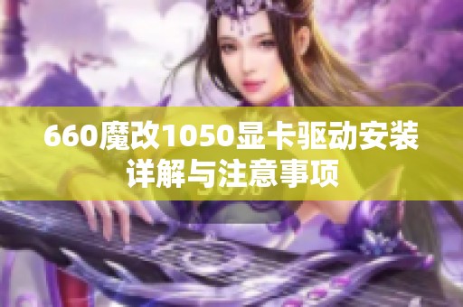 660魔改1050显卡驱动安装详解与注意事项
