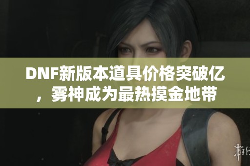 DNF新版本道具价格突破亿，雾神成为最热摸金地带