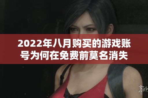 2022年八月购买的游戏账号为何在免费前莫名消失