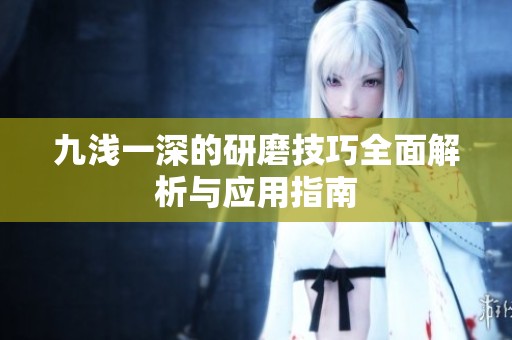 九浅一深的研磨技巧全面解析与应用指南