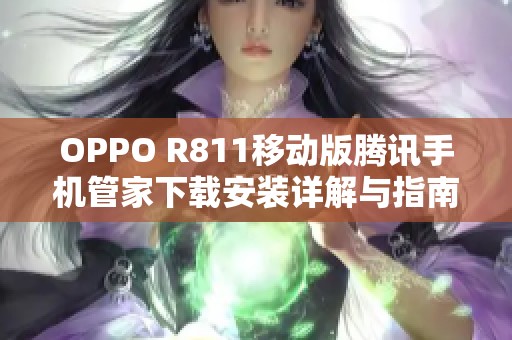 OPPO R811移动版腾讯手机管家下载安装详解与指南