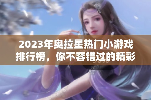 2023年奥拉星热门小游戏排行榜，你不容错过的精彩游戏推荐