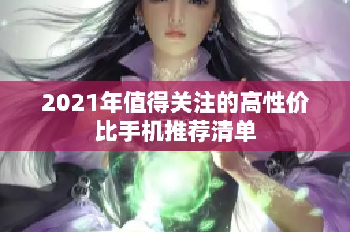 2021年值得关注的高性价比手机推荐清单