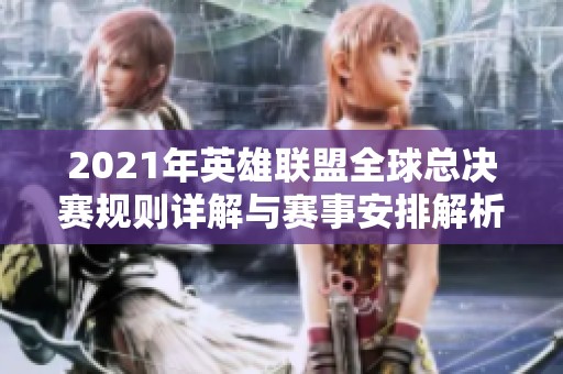2021年英雄联盟全球总决赛规则详解与赛事安排解析