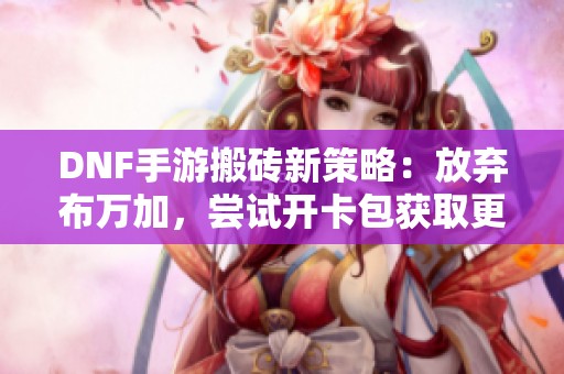 DNF手游搬砖新策略：放弃布万加，尝试开卡包获取更高收益